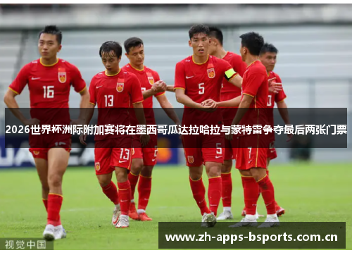 2026世界杯洲际附加赛将在墨西哥瓜达拉哈拉与蒙特雷争夺最后两张门票