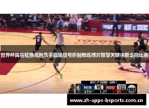 世界杯阵容轮换成胜负手临场信号折射教练博弈智慧关键决断走向比赛