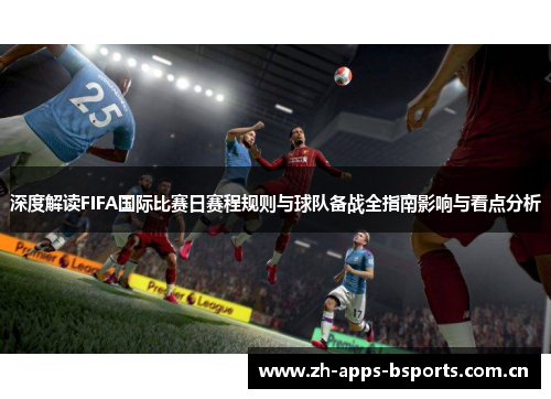 深度解读FIFA国际比赛日赛程规则与球队备战全指南影响与看点分析